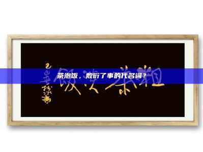 茶泡饭，敷衍了事的代名词？