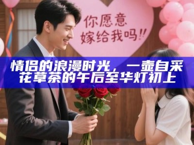 情侣的浪漫时光，一壶自采花草茶的午后至华灯初上