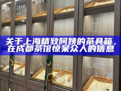 关于上海精致阿姨的茶具箱，在成都茶馆惊呆众人的信息