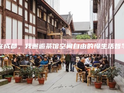 在成都，我邂逅茶馆空间自由的慢生活哲学