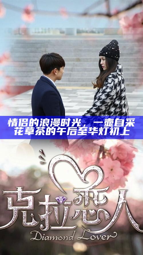 情侣的浪漫时光，一壶自采花草茶的午后至华灯初上