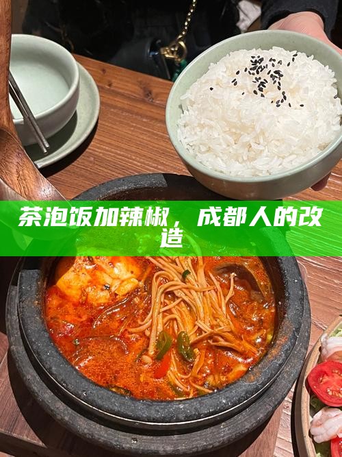 茶泡饭加辣椒，成都人的改造