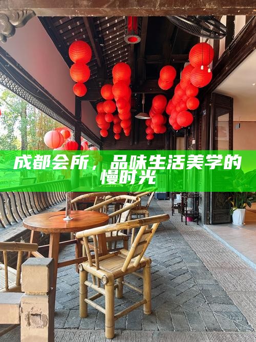 成都会所，品味生活美学的慢时光